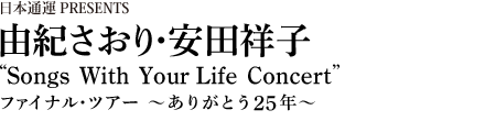 日本通運PRESENTS 由紀さおり・安田祥子 Songs With Your Life Concert ファイナル・ツアー ～ありがとう25年～
